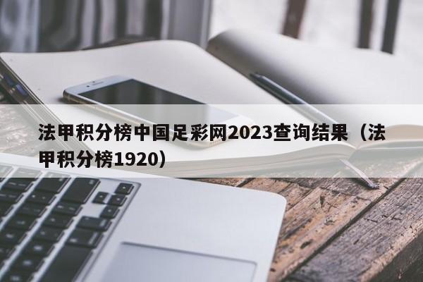 法甲积分榜中国足彩网2023查询结果（法甲积分榜1920）