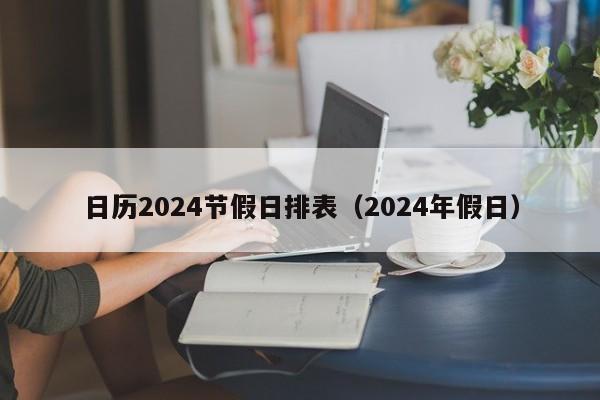 日历2024节假日排表（2024年假日）