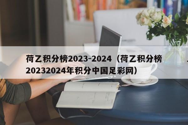 荷乙积分榜2023-2024（荷乙积分榜20232024年积分中国足彩网）