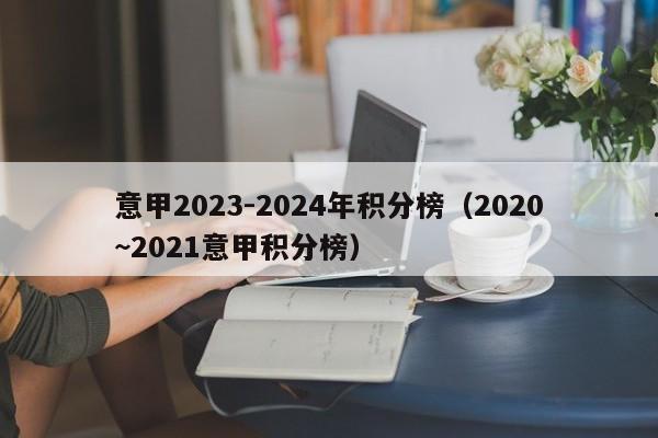 意甲2023-2024年积分榜（2020~2021意甲积分榜）